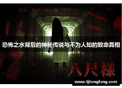 恐怖之水背后的神秘传说与不为人知的致命真相